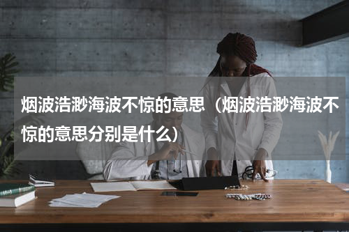 烟波浩渺海波不惊的意思（烟波浩渺海波不惊的意思分别是什么）