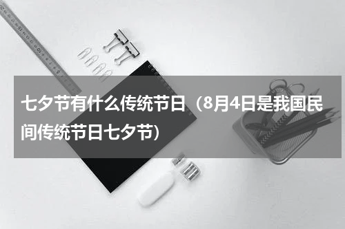 七夕节有什么传统节日（8月4日是我国民间传统节日七夕节）