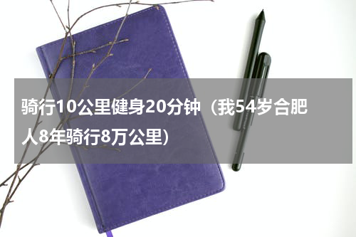 骑行10公里健身20分钟（我54岁合肥人8年骑行8万公里）