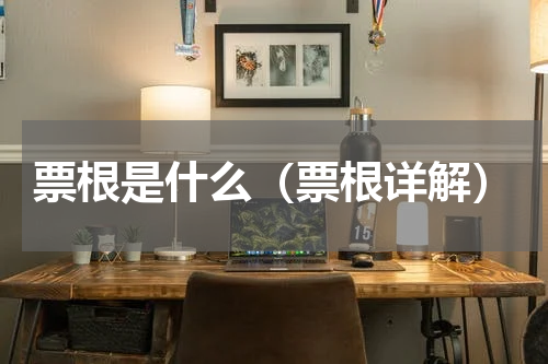 票根是什么（票根详解）