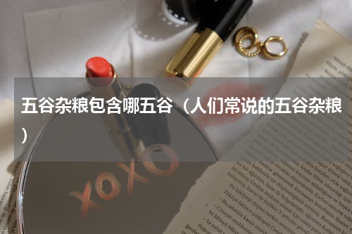 五谷杂粮包含哪五谷（人们常说的五谷杂粮）