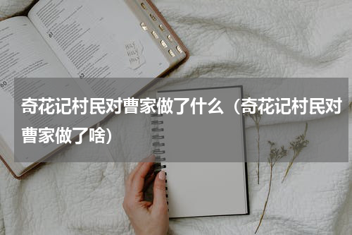 奇花记村民对曹家做了什么（奇花记村民对曹家做了啥）