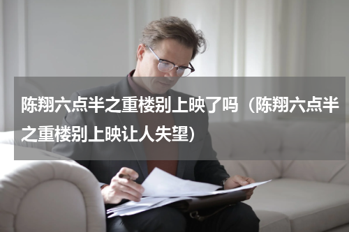陈翔六点半之重楼别上映了吗（陈翔六点半之重楼别上映让人失望）