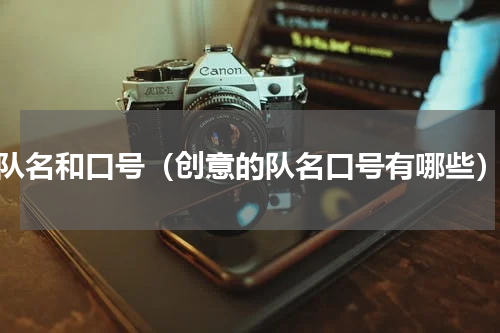 队名和口号（创意的队名口号有哪些）