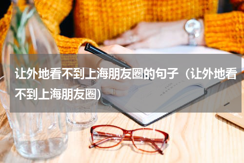 让外地看不到上海朋友圈的句子（让外地看不到上海朋友圈）