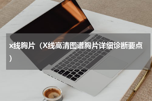 x线胸片（X线高清图谱胸片详细诊断要点）