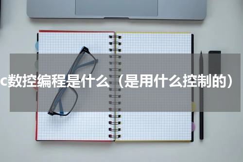 cnc数控编程是什么（是用什么控制的）