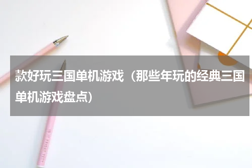 款好玩三国单机游戏（那些年玩的经典三国单机游戏盘点）