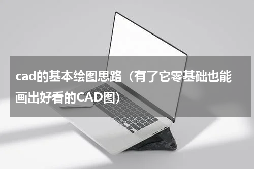 cad的基本绘图思路（有了它零基础也能画出好看的CAD图）