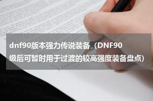 dnf90版本强力传说装备（DNF90级后可暂时用于过渡的较高强度装备盘点）