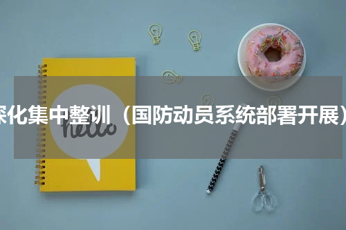 深化集中整训（国防动员系统部署开展）