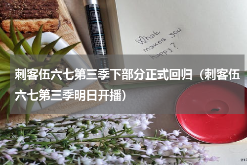 刺客伍六七第三季下部分正式回归（刺客伍六七第三季明日开播）