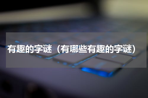 有趣的字谜（有哪些有趣的字谜）