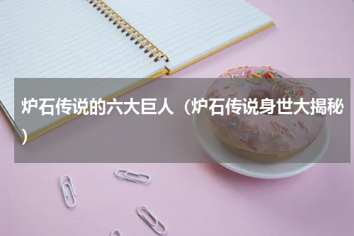 炉石传说的六大巨人（炉石传说身世大揭秘）