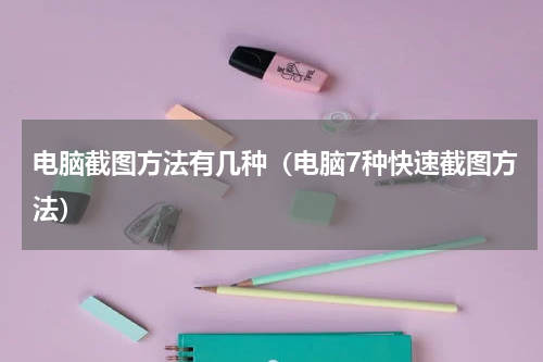 电脑截图方法有几种（电脑7种快速截图方法）
