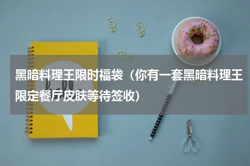 黑暗料理王限时福袋（你有一套黑暗料理王限定餐厅皮肤等待签收）