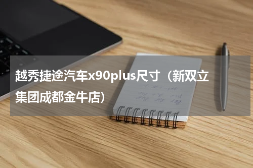 越秀捷途汽车x90plus尺寸（新双立集团成都金牛店）