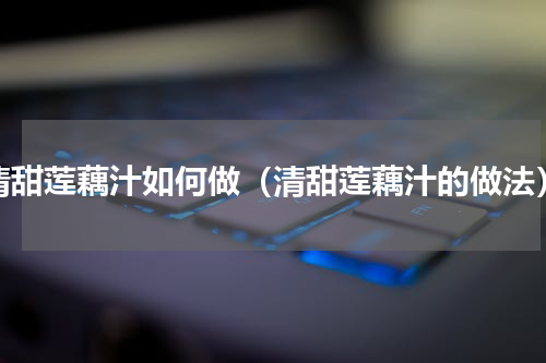 清甜莲藕汁如何做（清甜莲藕汁的做法）