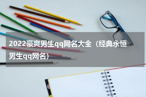 2022豪爽男生qq网名大全（经典永恒男生qq网名）