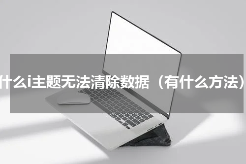 为什么i主题无法清除数据（有什么方法）