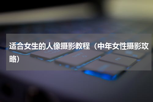 适合女生的人像摄影教程（中年女性摄影攻略）