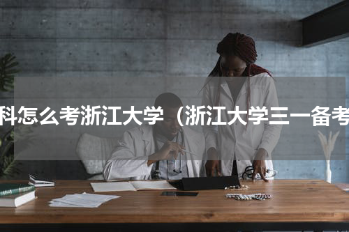 理科怎么考浙江大学（浙江大学三一备考）