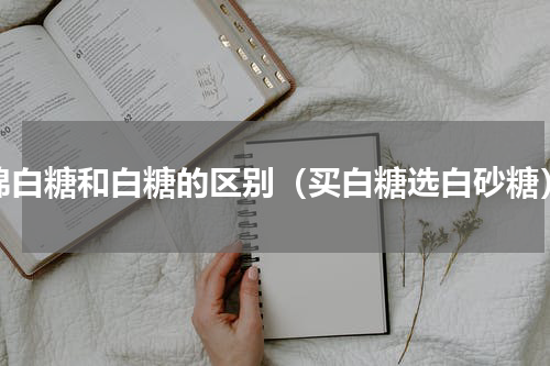 绵白糖和白糖的区别（买白糖选白砂糖）