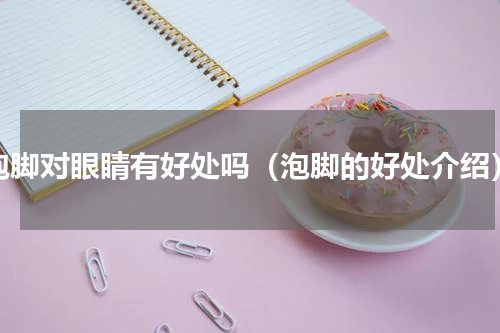 泡脚对眼睛有好处吗（泡脚的好处介绍）