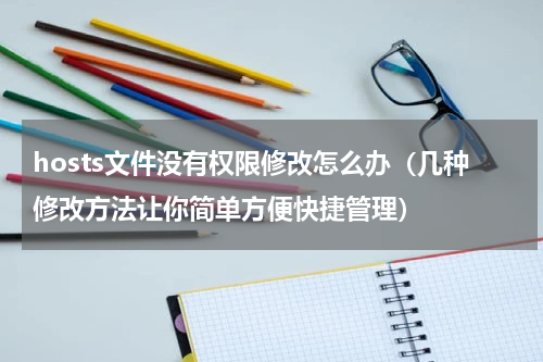 hosts文件没有权限修改怎么办（几种修改方法让你简单方便快捷管理）