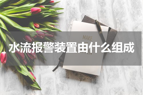 水流报警装置由什么组成