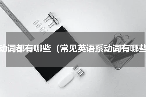 系动词都有哪些（常见英语系动词有哪些）