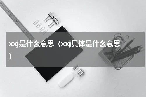 xxj是什么意思（xxj具体是什么意思）