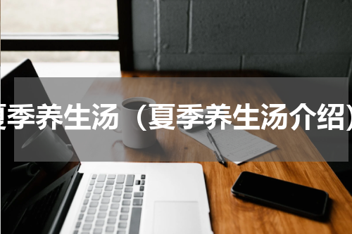 夏季养生汤（夏季养生汤介绍）
