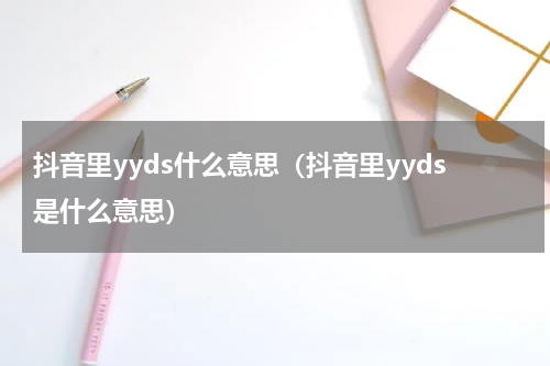 抖音里yyds什么意思（抖音里yyds是什么意思）