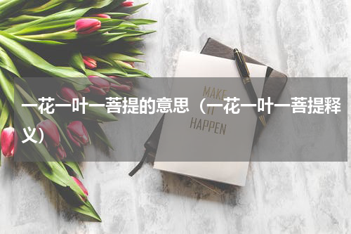 一花一叶一菩提的意思（一花一叶一菩提释义）