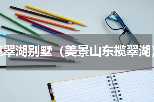 揽翠湖别墅（美景山东揽翠湖）