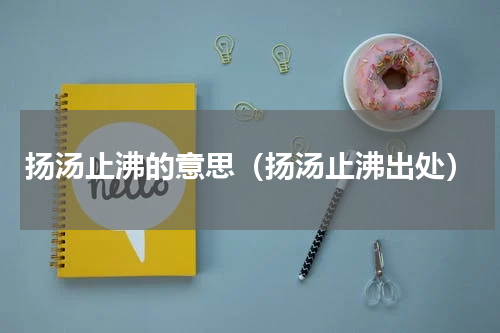扬汤止沸的意思（扬汤止沸出处）