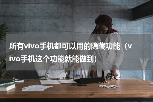 所有vivo手机都可以用的隐藏功能（vivo手机这个功能就能做到）