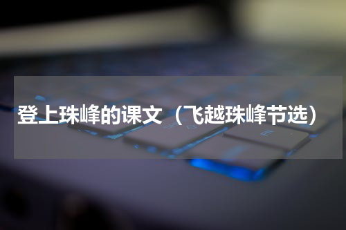 登上珠峰的课文（飞越珠峰节选）