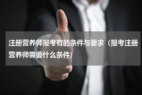 注册营养师报考有的条件与要求（报考注册营养师需要什么条件）