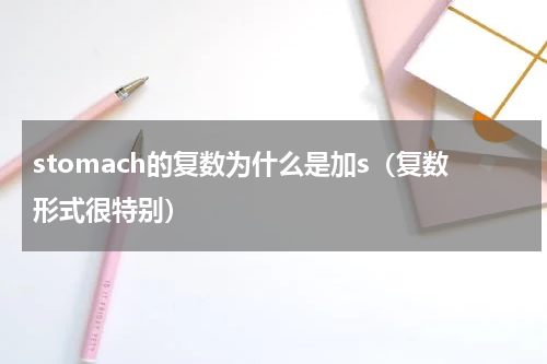 stomach的复数为什么是加s（复数形式很特别）