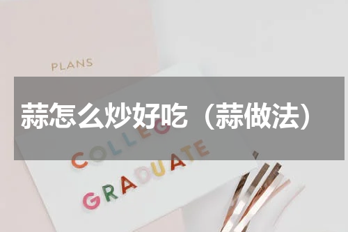 蒜怎么炒好吃（蒜做法）