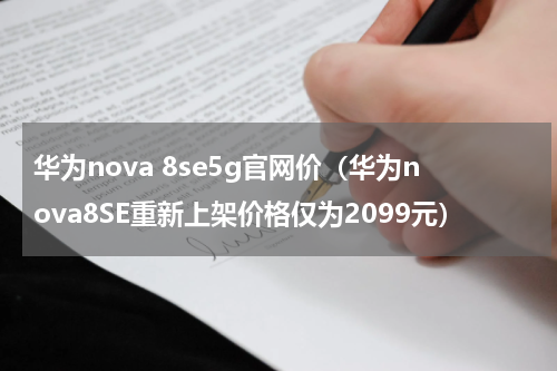华为nova 8se5g官网价（华为nova8SE重新上架价格仅为2099元）