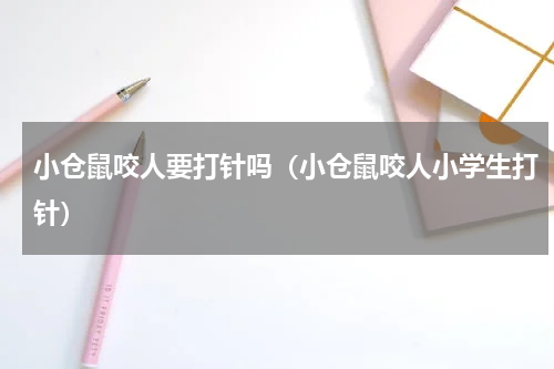 小仓鼠咬人要打针吗（小仓鼠咬人小学生打针）
