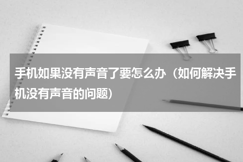 手机如果没有声音了要怎么办（如何解决手机没有声音的问题）