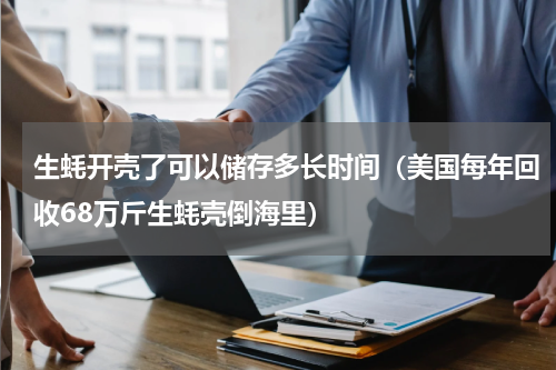 生蚝开壳了可以储存多长时间（美国每年回收68万斤生蚝壳倒海里）