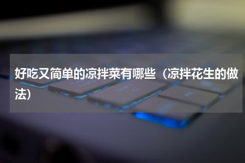 好吃又简单的凉拌菜有哪些（凉拌花生的做法）