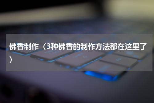 佛香制作（3种佛香的制作方法都在这里了）