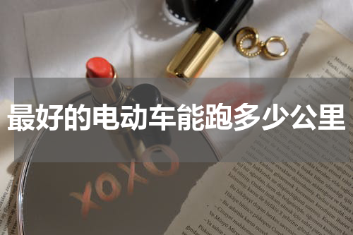 最好的电动车能跑多少公里