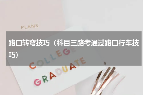 路口转弯技巧（科目三路考通过路口行车技巧）